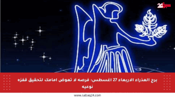 برج العذراء الأربعاء 27 أغسطس: فرصة لا تعوض أمامك لتحقيق قفزة نوعية